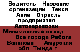 Водитель › Название организации ­ Такси Авиа › Отрасль предприятия ­ Автоперевозки › Минимальный оклад ­ 60 000 - Все города Работа » Вакансии   . Амурская обл.,Тында г.